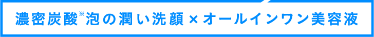 濃密炭酸泡の潤い洗顔×オールインワン美容液